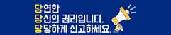 당연한 당신의 권리입니다. 당당하게 신고하세요.